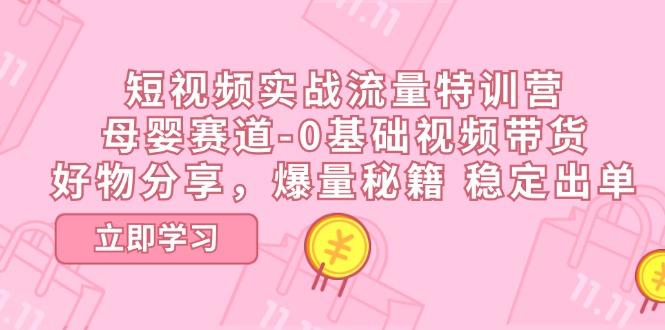 短视频实战流量特训营，母婴赛道-0基础带货，好物分享，爆量秘籍 稳定出单客创社 - 专注互联网轻资产创业及网络项目资源整合与分享客创社 - 专注互联网轻资产创业及网络项目资源整合与分享