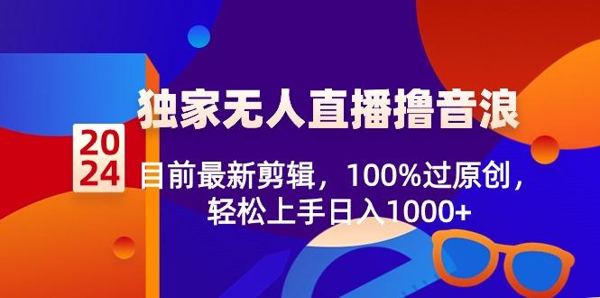 2024独家无人直播撸音浪，目前最新剪辑，100%过原创，轻松上手日入1000+客创社 - 专注互联网轻资产创业及网络项目资源整合与分享客创社 - 专注互联网轻资产创业及网络项目资源整合与分享
