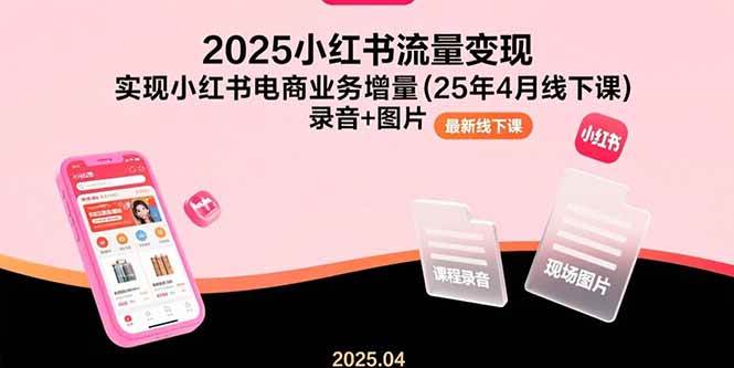 （15601期）2025小红书流量变现，实现小红书电商业务增量(25年4月线下课)录音+图片-客创社 - 专注互联网轻资产创业及网络项目资源整合与分享客创社-免费且强大的项目分享网站！