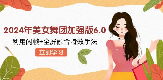 2024年美女舞团加强版6.0，利用闪帧+全屏融合特效手法，教程+素材+软件客创社 - 专注互联网轻资产创业及网络项目资源整合与分享客创社 - 专注互联网轻资产创业及网络项目资源整合与分享