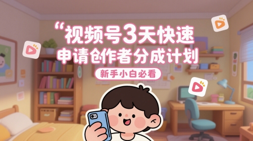 视频号3天快速申请创作者分成计划，新手小白必看-客创社 - 专注互联网轻资产创业及网络项目资源整合与分享客创社-免费且强大的项目分享网站！
