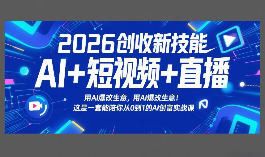 2026创收新技能AI+短视频+直播，用AI爆改生意，这是一套能陪你从0到1的AI创富实战课-云动网创-专注网络创业项目推广与实战，致力于打造一个高质量的网络创业搞钱圈子。