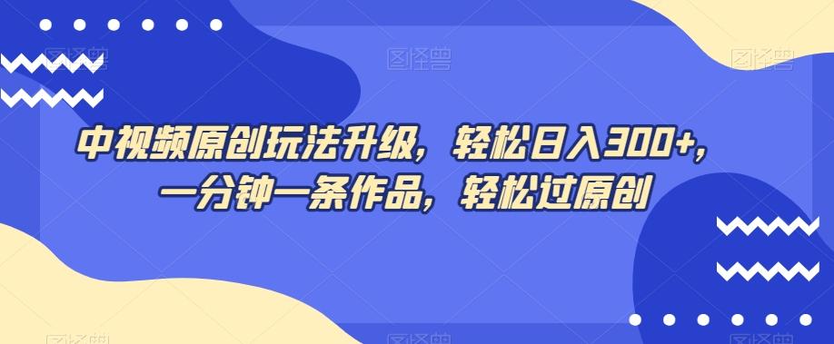 中视频原创玩法升级，轻松日入300+，一分钟一条作品，轻松过原创【揭秘】客创社 - 专注互联网轻资产创业及网络项目资源整合与分享客创社 - 专注互联网轻资产创业及网络项目资源整合与分享