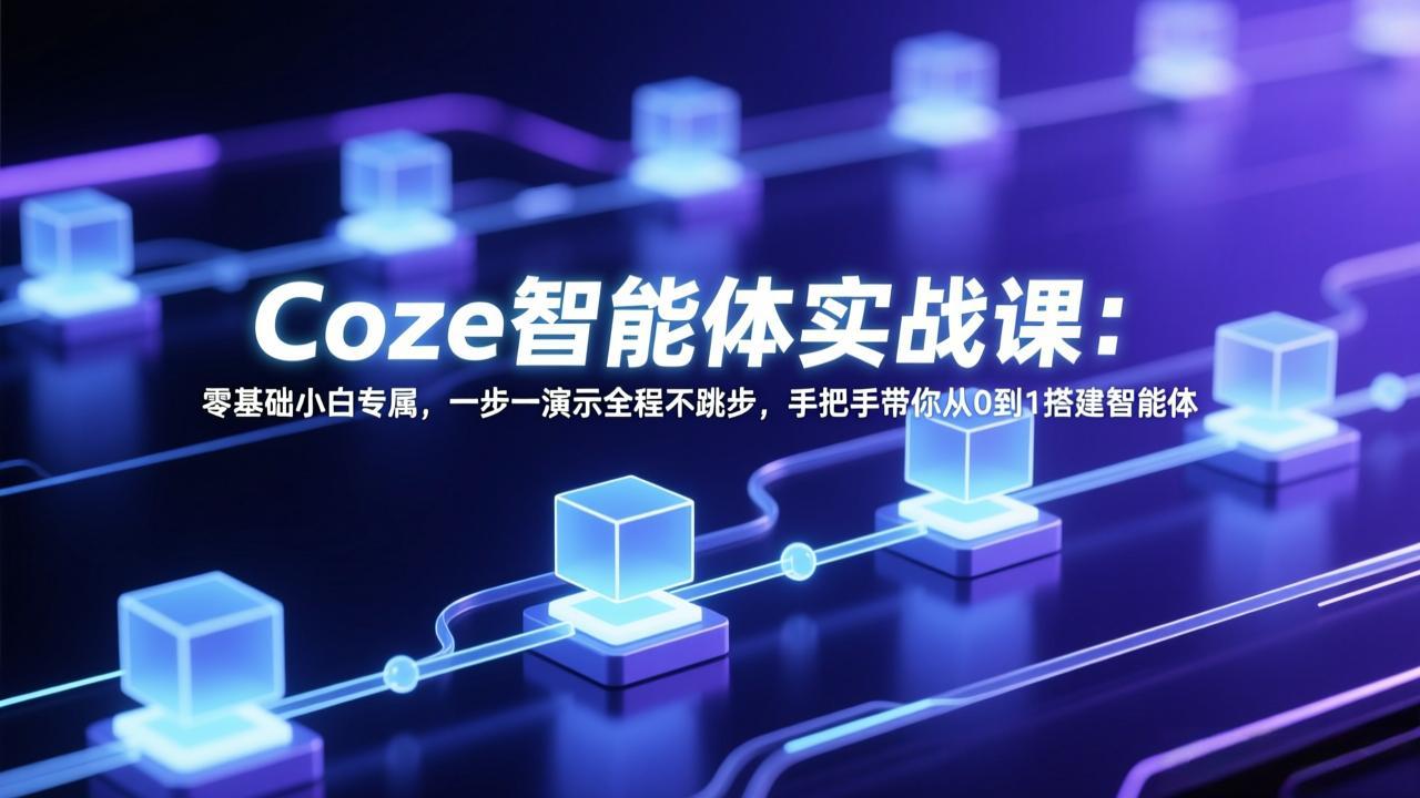 Coze智能体实战课：零基础小白专属，一步一演示全程不跳步，手把手带你从0到1搭建智能体-鱼见海资源网-免费PHP网站源码模板,插件软件网创AI智能体资源分享平台！