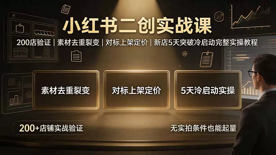 小红书二创实战课：200店验证｜素材去重裂变｜对标上架定价｜新店5天突破冷启动完整实操教程-鱼见海资源网-免费PHP网站源码模板,插件软件网创AI智能体资源分享平台！