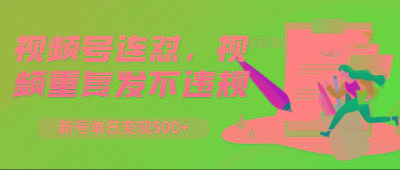 视频号连怼，视频重复发不违规，新号单日变现500+客创社 - 专注互联网轻资产创业及网络项目资源整合与分享客创社 - 专注互联网轻资产创业及网络项目资源整合与分享