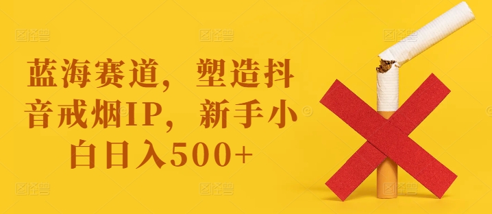 蓝海赛道，塑造抖音戒烟IP，新手小白日入500+【揭秘】客创社 - 专注互联网轻资产创业及网络项目资源整合与分享客创社 - 专注互联网轻资产创业及网络项目资源整合与分享