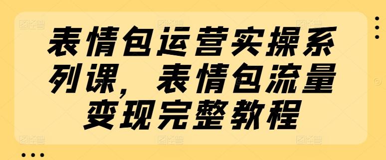 表情包运营实操系列课，表情包流量变现完整教程客创社 - 专注互联网轻资产创业及网络项目资源整合与分享客创社 - 专注互联网轻资产创业及网络项目资源整合与分享