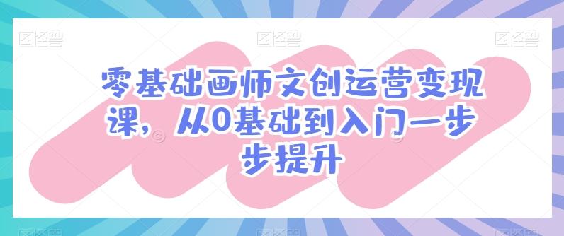 零基础画师文创运营变现课，从0基础到入门一步步提升客创社 - 专注互联网轻资产创业及网络项目资源整合与分享客创社 - 专注互联网轻资产创业及网络项目资源整合与分享