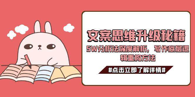 文案思维升级秘籍，5W分析法深度解析，写作底层逻辑重构方法-客创社 - 专注互联网轻资产创业及网络项目资源整合与分享客创社-免费且强大的项目分享网站！