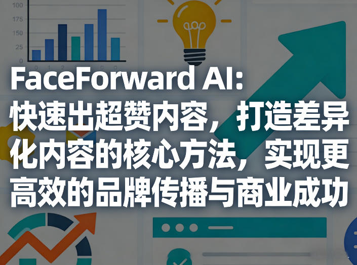 FaceForward AI：快速出超赞内容，打造差异化内容的核心方法，实现更高效的品牌传播与商业成功客创社区-专注互联网轻资产资源整合与分享客创社区-专注互联网轻资产资源整合与分享