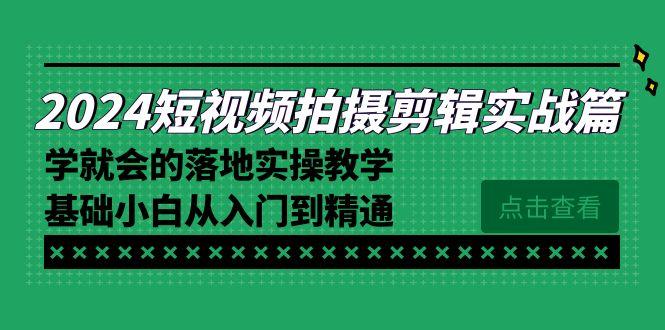 2024短视频拍摄剪辑实操篇，学就会的落地实操教学，基础小白从入门到精通客创社 - 专注互联网轻资产创业及网络项目资源整合与分享客创社 - 专注互联网轻资产创业及网络项目资源整合与分享