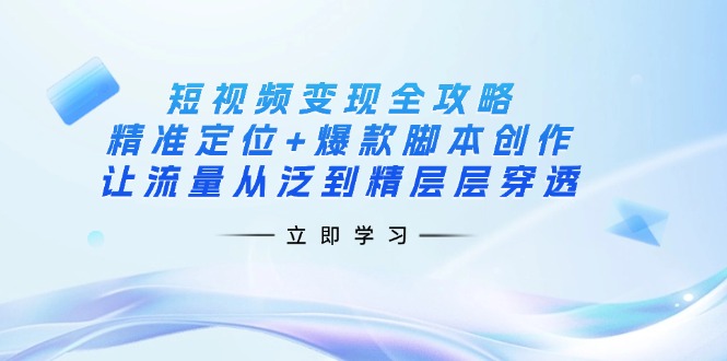 短视频变现全攻略：精准定位+爆款脚本创作，让流量从泛到精层层穿透-客创社 - 专注互联网轻资产创业及网络项目资源整合与分享客创社-免费且强大的项目分享网站！