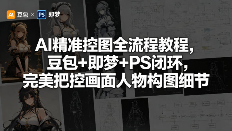 AI精准控图全流程教程，豆包+即梦+PS闭环，完美把控画面人物构图细节客创社区-专注互联网轻资产资源整合与分享客创社区-专注互联网轻资产资源整合与分享