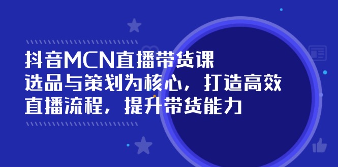 抖音MCN直播带货课：选品与策划为核心, 打造高效直播流程, 提升带货能力客创社 - 专注互联网轻资产创业及网络项目资源整合与分享客创社 - 专注互联网轻资产创业及网络项目资源整合与分享