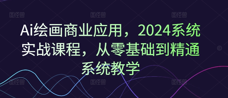 Ai绘画商业应用，2024系统实战课程，从零基础到精通系统教学客创社 - 专注互联网轻资产创业及网络项目资源整合与分享客创社 - 专注互联网轻资产创业及网络项目资源整合与分享
