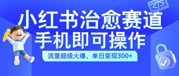 小红书治愈视频赛道，手机即可操作，流量超级火爆，单日变现300+【揭秘】客创社 - 专注互联网轻资产创业及网络项目资源整合与分享客创社 - 专注互联网轻资产创业及网络项目资源整合与分享