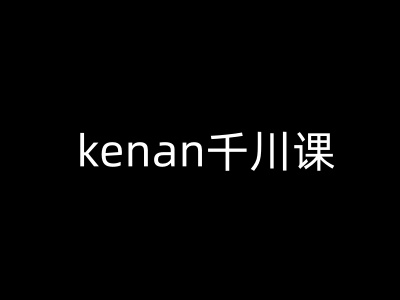 kenan千川课-kenan抖音电商巨量千川教程客创社 - 专注互联网轻资产创业及网络项目资源整合与分享客创社 - 专注互联网轻资产创业及网络项目资源整合与分享