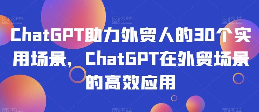 ChatGPT助力外贸人的30个实用场景，ChatGPT在外贸场景的高效应用客创社 - 专注互联网轻资产创业及网络项目资源整合与分享客创社 - 专注互联网轻资产创业及网络项目资源整合与分享