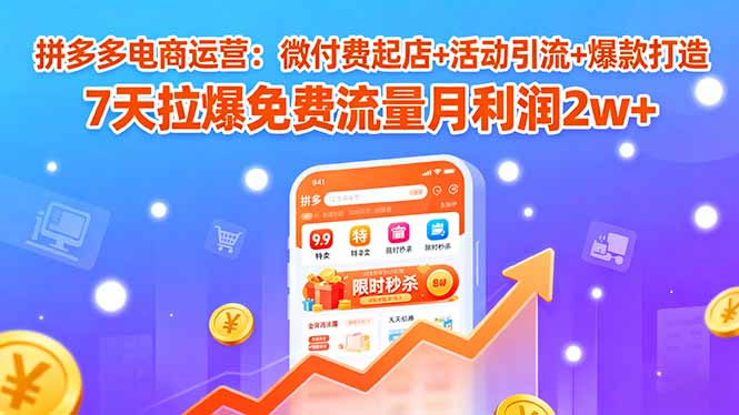 拼多多电商运营：微付费起店+活动引流+爆款打造 7天拉爆免费流量月利润2w+客创社区-专注互联网轻资产资源整合与分享客创社区-专注互联网轻资产资源整合与分享