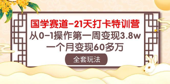 国学 赛道-21天打卡特训营：从0-1操作第一周变现3.8w，一个月变现60多万客创社 - 专注互联网轻资产创业及网络项目资源整合与分享客创社 - 专注互联网轻资产创业及网络项目资源整合与分享