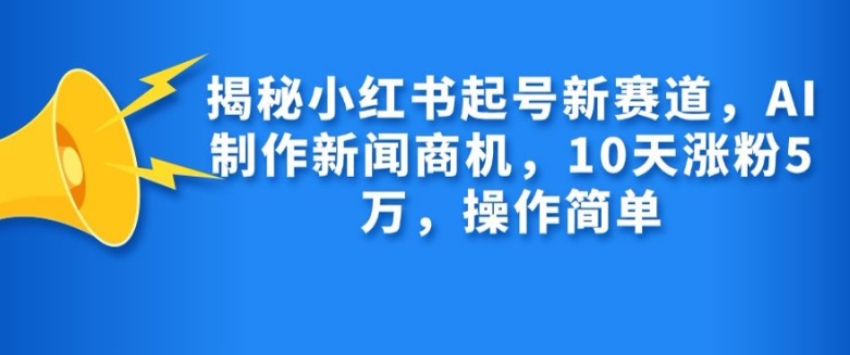 揭秘小红书起号新赛道，AI制作新闻商机，10天涨粉1万，操作简单客创社 - 专注互联网轻资产创业及网络项目资源整合与分享客创社 - 专注互联网轻资产创业及网络项目资源整合与分享