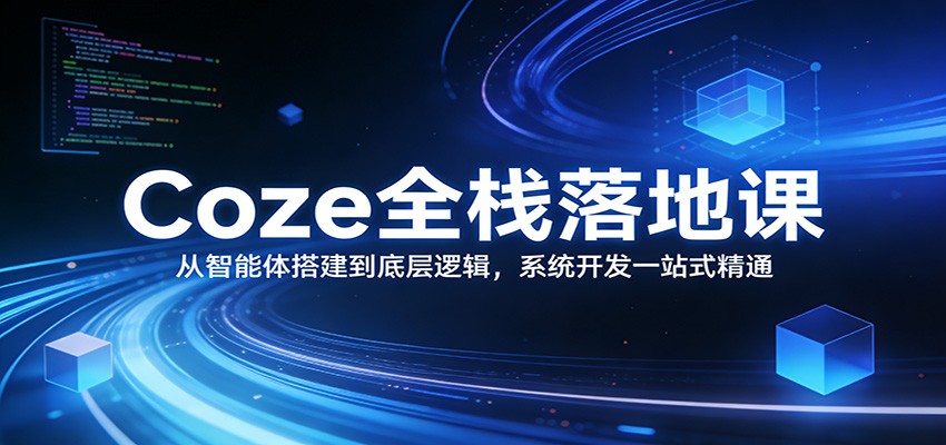 Coze全栈落地课：从智能体搭建到底层逻辑 ，系统开发一站式精通客创社区-专注互联网轻资产资源整合与分享客创社区-专注互联网轻资产资源整合与分享