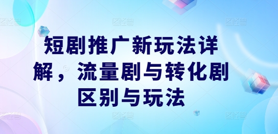 短剧推广新玩法详解，流量剧与转化剧区别与玩法客创社 - 专注互联网轻资产创业及网络项目资源整合与分享客创社 - 专注互联网轻资产创业及网络项目资源整合与分享