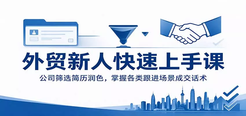 外贸新人快速上手课：公司筛选简历润色，掌握各类跟进场景成交话术客创社区-专注互联网轻资产资源整合与分享客创社区-专注互联网轻资产资源整合与分享