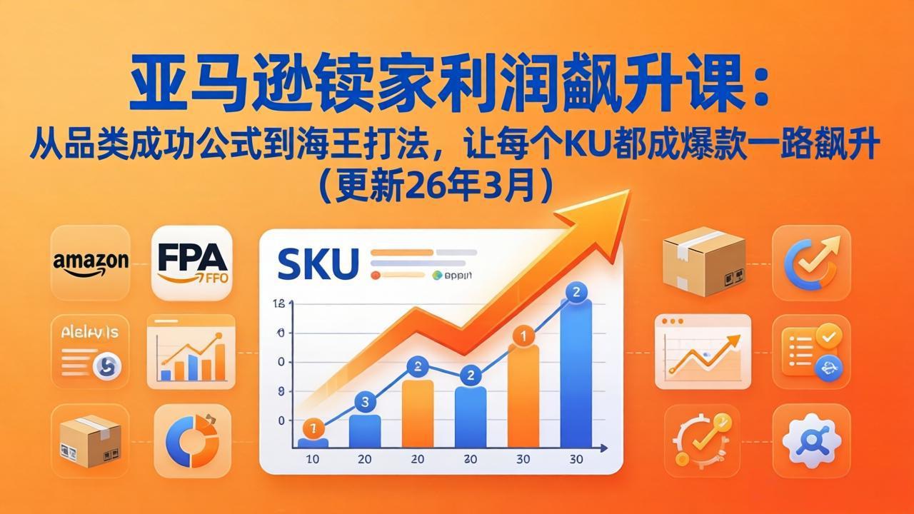 亚马逊卖家利润飙升课：从品类成功公式到海王打法，让每个SKU都成爆款一路飙升(更新26年3月 《鱼见海科技》-鱼见海资源网-免费PHP网站源码模板,插件软件网创AI智能体资源分享平台！
