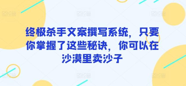 终极杀手文案撰写系统，只要你掌握了这些秘诀，你可以在沙漠里卖沙子客创社 - 专注互联网轻资产创业及网络项目资源整合与分享客创社 - 专注互联网轻资产创业及网络项目资源整合与分享
