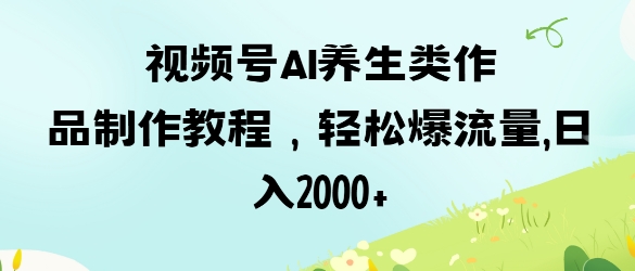 视频号ai养生类作品制作教程，轻松爆流量，日入数张客创社 - 专注互联网轻资产创业及网络项目资源整合与分享客创社 - 专注互联网轻资产创业及网络项目资源整合与分享