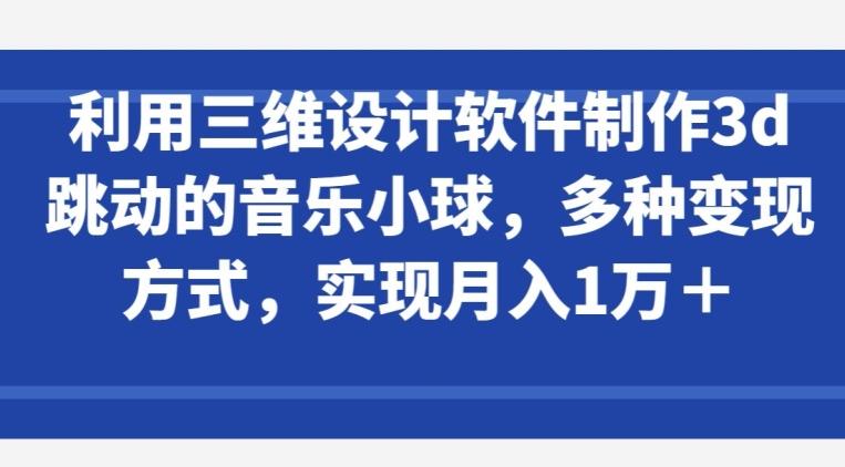 利用三维设计软件制作3d跳动的音乐小球，多种变现方式，实现月入1万+【揭秘】客创社 - 专注互联网轻资产创业及网络项目资源整合与分享客创社 - 专注互联网轻资产创业及网络项目资源整合与分享