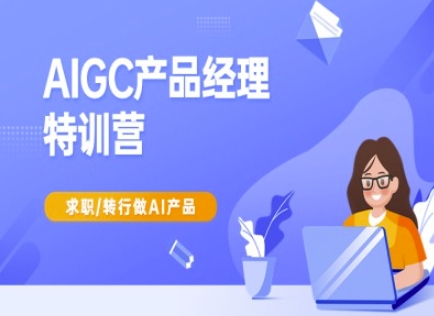 AIGC产品经理特训营-产品经理较教程，求职转行做AI产品客创社 - 专注互联网轻资产创业及网络项目资源整合与分享客创社 - 专注互联网轻资产创业及网络项目资源整合与分享