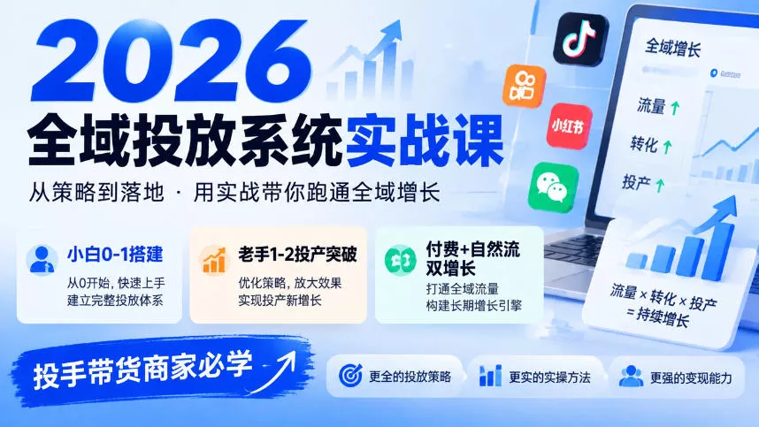 2026全域投放系统实战课,小白0-1搭建,老手1-2投产突破,付费+自然流双增长,投手带货商家必学-第一人副业终点站
