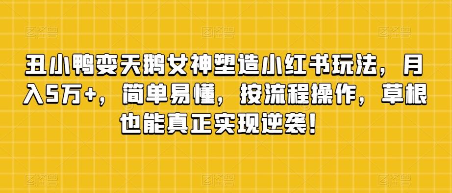 丑小鸭变天鹅女神塑造小红书玩法，月入5万+，简单易懂，按流程操作，草根也能真正实现逆袭！客创社 - 专注互联网轻资产创业及网络项目资源整合与分享客创社 - 专注互联网轻资产创业及网络项目资源整合与分享
