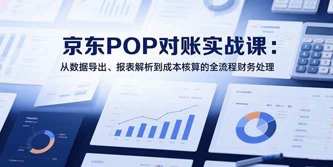 （15447期）2025京东POP对账实战课：从数据导出、报表解析到成本核算的全流程财务处理-客创社 - 专注互联网轻资产创业及网络项目资源整合与分享客创社-免费且强大的项目分享网站！