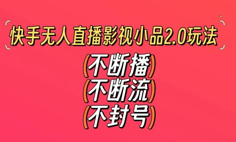 快手无人直播影视小品2.0玩法，不断流，不封号，不需要会剪辑，每天能稳定500-1000+【揭秘】客创社 - 专注互联网轻资产创业及网络项目资源整合与分享客创社 - 专注互联网轻资产创业及网络项目资源整合与分享