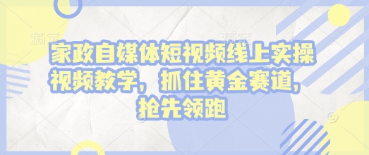 家政自媒体短视频线上实操视频教学，抓住黄金赛道，抢先领跑!客创社 - 专注互联网轻资产创业及网络项目资源整合与分享客创社 - 专注互联网轻资产创业及网络项目资源整合与分享