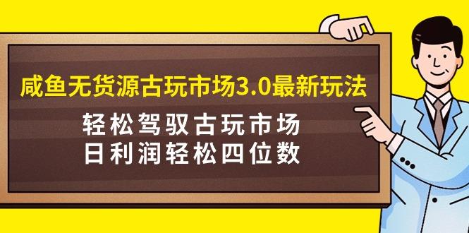 (9337期)咸鱼无货源古玩市场3.0最新玩法，轻松驾驭古玩市场，日利润轻松四位数！…客创社 - 专注互联网轻资产创业及网络项目资源整合与分享客创社 - 专注互联网轻资产创业及网络项目资源整合与分享