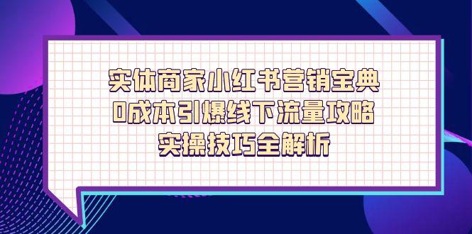 实体商家小红书营销宝典，0成本引爆线下流量攻略，实操技巧全解析客创社 - 专注互联网轻资产创业及网络项目资源整合与分享客创社 - 专注互联网轻资产创业及网络项目资源整合与分享