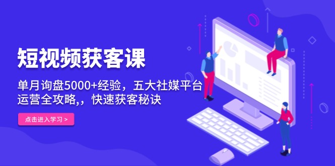 短视频获客课，单月询盘5000+经验，五大社媒平台运营全攻略,，快速获客…客创社 - 专注互联网轻资产创业及网络项目资源整合与分享客创社 - 专注互联网轻资产创业及网络项目资源整合与分享