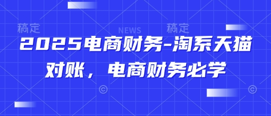 2025电商财务-淘系天猫对账，电商财务必学客创社 - 专注互联网轻资产创业及网络项目资源整合与分享客创社 - 专注互联网轻资产创业及网络项目资源整合与分享