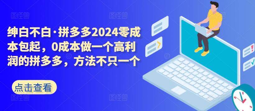 拼多多2024零成本包起，0成本做一个高利润的拼多多，方法不只一个客创社 - 专注互联网轻资产创业及网络项目资源整合与分享客创社 - 专注互联网轻资产创业及网络项目资源整合与分享