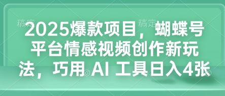 2025爆款项目，蝴蝶号平台情感视频创作新玩法，巧用 AI 工具日入4张客创社 - 专注互联网轻资产创业及网络项目资源整合与分享客创社 - 专注互联网轻资产创业及网络项目资源整合与分享