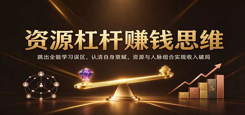 资源杠杆赚钱思维：跳出全能学习误区，认清自身禀赋，资源与人脉组合实现收入破局客创社区-专注互联网轻资产资源整合与分享客创社区-专注互联网轻资产资源整合与分享