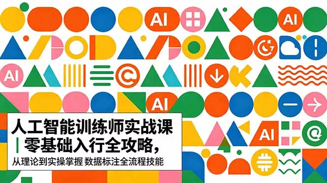 AI人工智能 训练师实战课｜零基础入行全攻略，从理论到实操掌握数据标注全流程技能 《鱼见海科技》-鱼见海资源网-免费PHP网站源码模板,插件软件网创AI智能体资源分享平台！