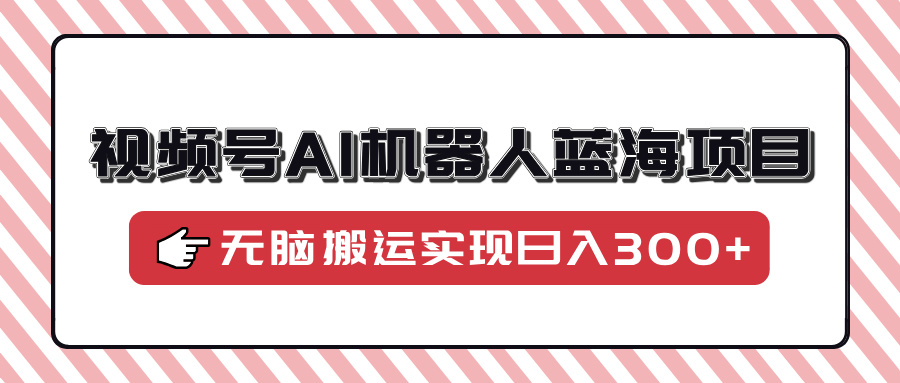 视频号AI机器人蓝海项目，操作简单适合0基础小白，无脑搬运实现日入300+客创社 - 专注互联网轻资产创业及网络项目资源整合与分享客创社 - 专注互联网轻资产创业及网络项目资源整合与分享