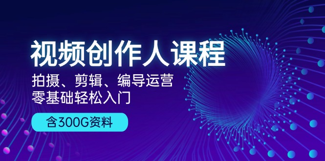 视频创作人课程！拍摄、剪辑、编导运营，零基础轻松入门，含300G资料客创社 - 专注互联网轻资产创业及网络项目资源整合与分享客创社 - 专注互联网轻资产创业及网络项目资源整合与分享