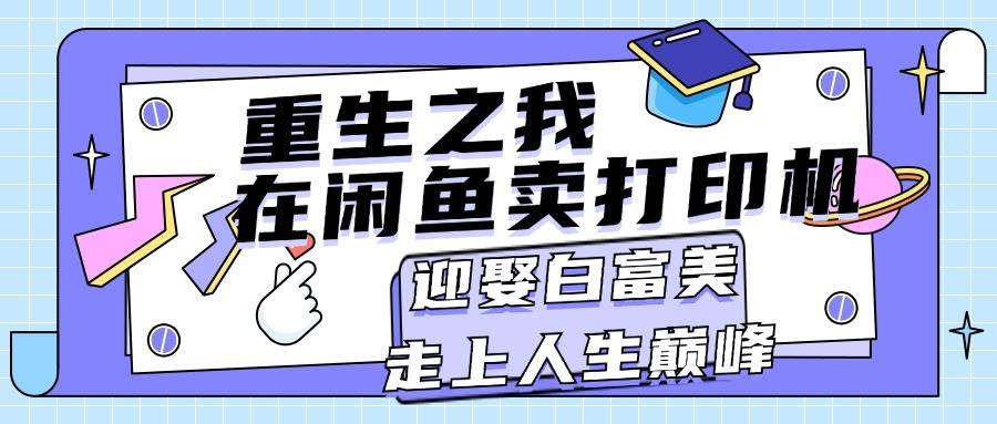 重生之我在闲鱼卖打印机，月入过万，迎娶白富美，走上人生巅峰客创社 - 专注互联网轻资产创业及网络项目资源整合与分享客创社 - 专注互联网轻资产创业及网络项目资源整合与分享